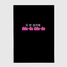 Постер с принтом DDU-DU DDU-DU BLACKPINK в Екатеринбурге, 100% бумага
 | бумага, плотность 150 мг. Матовая, но за счет высокого коэффициента гладкости имеет небольшой блеск и дает на свету блики, но в отличии от глянцевой бумаги не покрыта лаком | blackpink  bts | bp | how you like that | jennie | jisoo | kill this love | lalisa | lalisa monoban | lisa | rose | yg | блекпинк | блэкпинк | дженни | джису | корейский язык. надпись | корея | лалиса | лалиса монобан | лиса | пак розэ | роза | розе