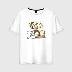 Женская футболка хлопок Oversize с принтом If You Love Me в Екатеринбурге, 100% хлопок | свободный крой, круглый ворот, спущенный рукав, длина до линии бедер
 | love | кровать | любовь | маленький | милый | надпись | пингвин | подушка | ребенок | сон | спать | хороший