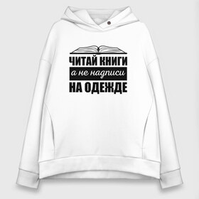 Женское худи Oversize хлопок с принтом Читай книги а не надписи в Екатеринбурге, френч-терри — 70% хлопок, 30% полиэстер. Мягкий теплый начес внутри —100% хлопок | боковые карманы, эластичные манжеты и нижняя кромка, капюшон на магнитной кнопке | библиотекарь | книги | книголюб | надписи | подарок | прикол | прикольные | смешной | черно белая | читай | чтение