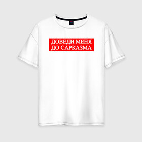Женская футболка хлопок Oversize с принтом Доведи Меня До Сарказма в Екатеринбурге, 100% хлопок | свободный крой, круглый ворот, спущенный рукав, длина до линии бедер
 | orgasm | доведи меня | лого | любовь | мемы | надпись | прикол | сарказм | текст | фигуры | цитаты