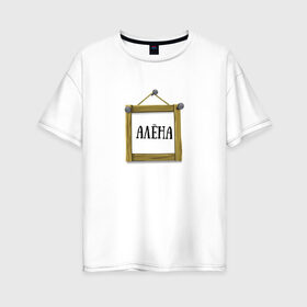 Женская футболка хлопок Oversize с принтом Алёна в Екатеринбурге, 100% хлопок | свободный крой, круглый ворот, спущенный рукав, длина до линии бедер
 | алёна | имена | картинки | надпись | популярные | прикольные | рамка | текст