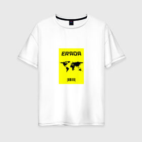 Женская футболка хлопок Oversize с принтом ERROR в Екатеринбурге, 100% хлопок | свободный крой, круглый ворот, спущенный рукав, длина до линии бедер
 | error | земля | надпись на английском | ошибка | планета | прикольная надпись | штрих код