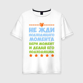 Женская футболка хлопок Oversize с принтом Не жди момента в Екатеринбурге, 100% хлопок | свободный крой, круглый ворот, спущенный рукав, длина до линии бедер
 | мотивация | надписи | настроение | юмор
