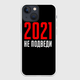 Чехол для iPhone 13 mini с принтом 2021 не подведи в Екатеринбурге,  |  | 2021 год | мемы 2021 | прикольная надпись | смешная надпись