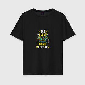 Женская футболка хлопок Oversize с принтом Eat Sleep Game Repeat в Екатеринбурге, 100% хлопок | свободный крой, круглый ворот, спущенный рукав, длина до линии бедер
 | game | tegunvteg | джойстик | еда | игры | приставка | сон | треугольник