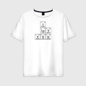 Женская футболка хлопок Oversize с принтом Химия в Екатеринбурге, 100% хлопок | свободный крой, круглый ворот, спущенный рукав, длина до линии бедер
 | 14 февраля | i love you | love is | валентин | день святого | любовь | надпись | наука | сердце | таблица | текст | химия | я тебя люблю