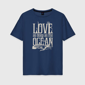 Женская футболка хлопок Oversize с принтом Love as deep ad the ocean в Екатеринбурге, 100% хлопок | свободный крой, круглый ворот, спущенный рукав, длина до линии бедер
 | 14 февраля | aquaman | mera | vdkimel | warner bros | аквамен | день святого валентина | мера