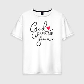 Женская футболка хлопок Oversize с принтом God gave me you в Екатеринбурге, 100% хлопок | свободный крой, круглый ворот, спущенный рукав, длина до линии бедер
 | 14 февряля | amor | kiss | love | love you | my love | valentine | валентин | люблю | любовь | отношения | пара | поцелуй | я люблю