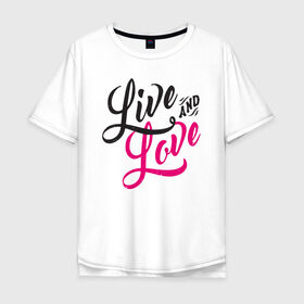 Мужская футболка хлопок Oversize с принтом Live and Love в Екатеринбурге, 100% хлопок | свободный крой, круглый ворот, “спинка” длиннее передней части | Тематика изображения на принте: 