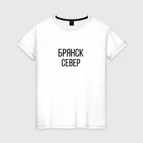 Женская футболка хлопок с принтом БРЯНСК - СЕВЕР в Екатеринбурге, 100% хлопок | прямой крой, круглый вырез горловины, длина до линии бедер, слегка спущенное плечо | брянск север | омон | протест | россия будет свободной