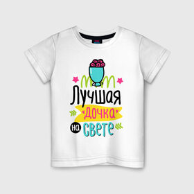 Детская футболка хлопок с принтом Лучшая дочка на свете в Екатеринбурге, 100% хлопок | круглый вырез горловины, полуприлегающий силуэт, длина до линии бедер | 8 марта | весна | дочка | женский | мама | подарок