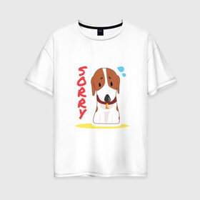 Женская футболка хлопок Oversize с принтом Собачка Sorry в Екатеринбурге, 100% хлопок | свободный крой, круглый ворот, спущенный рукав, длина до линии бедер
 | sorry | друг человека | пес | собачка | щенок