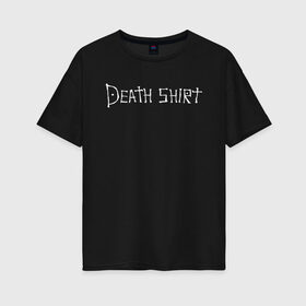 Женская футболка хлопок Oversize с принтом Death Shirt в Екатеринбурге, 100% хлопок | свободный крой, круглый ворот, спущенный рукав, длина до линии бедер
 | anime | death | japan | manga | note | shirt | tegunvteg | аманэ | аниме | кира | лайт | манга | миками | миса | надпись | райто | текст | тетрадь | тэру | ягами | япония