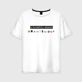 Женская футболка хлопок Oversize с принтом Не расставайтесь с любимыми в Екатеринбурге, 100% хлопок | свободный крой, круглый ворот, спущенный рукав, длина до линии бедер
 | белый | лозунг | любимые | любовь | надпись | смайлы
