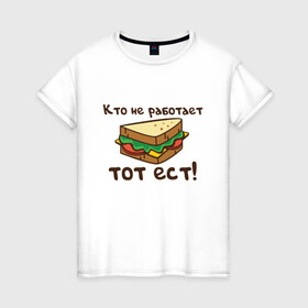 Женская футболка хлопок с принтом Кто не работает тот ест в Екатеринбурге, 100% хлопок | прямой крой, круглый вырез горловины, длина до линии бедер, слегка спущенное плечо | ест | операция | работает | смешные | фильмов | цитаты