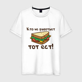 Мужская футболка хлопок с принтом Кто не работает тот ест в Екатеринбурге, 100% хлопок | прямой крой, круглый вырез горловины, длина до линии бедер, слегка спущенное плечо. | ест | операция | работает | смешные | фильмов | цитаты
