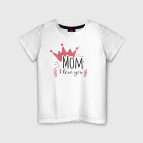 Детская футболка хлопок с принтом Mom i love you в Екатеринбурге, 100% хлопок | круглый вырез горловины, полуприлегающий силуэт, длина до линии бедер | 8 марта | лучшая в мире | мама | подарок | подарок женщине | подарок любимым | подарок на 8 марта | самая лучшая  в мире | семья