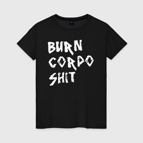 Женская футболка хлопок с принтом BURN CORPO SHIT в Екатеринбурге, 100% хлопок | прямой крой, круглый вырез горловины, длина до линии бедер, слегка спущенное плечо | cyberpunk 2077 | hacker | maelstrom | militech | quadra | samurai | sci fi | technology | trauma team | v | будущее | игра | иероглифы | киану ривз | кибер | киберпанк | киборг | киборги | корпорация | лого | милитек | панк | роботы | самурай | т