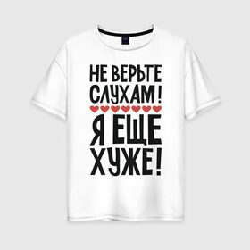 Женская футболка хлопок Oversize с принтом Не верьте слухам я еще хуже в Екатеринбурге, 100% хлопок | свободный крой, круглый ворот, спущенный рукав, длина до линии бедер
 | надписи | слухи | характер | юмор
