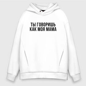 Мужское худи Oversize хлопок с принтом Говоришь как моя Мама в Екатеринбурге, френч-терри — 70% хлопок, 30% полиэстер. Мягкий теплый начес внутри —100% хлопок | боковые карманы, эластичные манжеты и нижняя кромка, капюшон на магнитной кнопке | мем | ой все | прикол | прикольная фраза | прикольные фразы | слово | фраза | цитата | цитаты