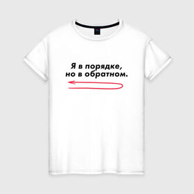 Женская футболка хлопок с принтом Я в порядке, но в обратном. в Екатеринбурге, 100% хлопок | прямой крой, круглый вырез горловины, длина до линии бедер, слегка спущенное плечо | мем | ой все | прикол | прикольная фраза | прикольные фразы | слово | фраза | цитата | цитаты