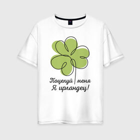 Женская футболка хлопок Oversize с принтом Поцелуй меня - Я ирландец в Екатеринбурге, 100% хлопок | свободный крой, круглый ворот, спущенный рукав, длина до линии бедер
 | день святого патрика | зеленый | ирландец | клевер | меня | надпись | парню | патрик | подарок | поцелуй | прикольная | смешной | удача