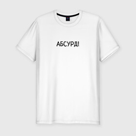 Мужская футболка хлопок Slim с принтом Абсурд! в Екатеринбурге, 92% хлопок, 8% лайкра | приталенный силуэт, круглый вырез ворота, длина до линии бедра, короткий рукав | абсурд | бессмыслица | бред | ерунда | нелепость | чепуха