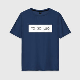 Женская футболка хлопок Oversize с принтом та за шо в Екатеринбурге, 100% хлопок | свободный крой, круглый ворот, спущенный рукав, длина до линии бедер
 | мем | надпись | прикол | текст | юмор