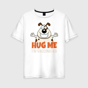Женская футболка хлопок Oversize с принтом Hug Me Im Vaccinated в Екатеринбурге, 100% хлопок | свободный крой, круглый ворот, спущенный рукав, длина до линии бедер
 | Тематика изображения на принте: covid 19 | вакцина | вакцинация | ковид 19 | коронавирус | спасибо науке