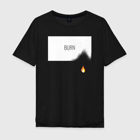 Мужская футболка хлопок Oversize с принтом BURN в Екатеринбурге, 100% хлопок | свободный крой, круглый ворот, “спинка” длиннее передней части | burn | creative | fire | flame | minimalism | горение | гореть | жечь | креатив | креативная | минимал | минимализм | надпись | огонь | пламя | текст