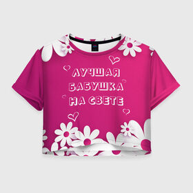 Женская футболка Crop-top 3D с принтом ЛУЧШАЯ БАБУШКА НА СВЕТЕ в Екатеринбурге, 100% полиэстер | круглая горловина, длина футболки до линии талии, рукава с отворотами | Тематика изображения на принте: 8 | day | flowers | girl | girlfriend | girls | heart | love | lovers | march | mommy | moms | women | womens | бабуля | бабушка | девушка | девушки | день | жена | женский | женщина | любовь | мама | мамуля | марта | ромашки | сердечки | сердце