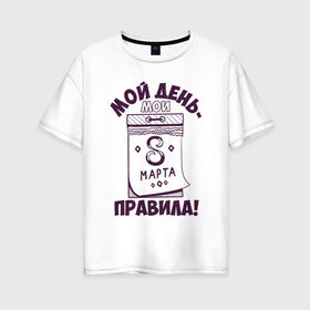 Женская футболка хлопок Oversize с принтом Мои правила в Екатеринбурге, 100% хлопок | свободный крой, круглый ворот, спущенный рукав, длина до линии бедер
 | 8 марта | арт | графика | девушки | женский день | март