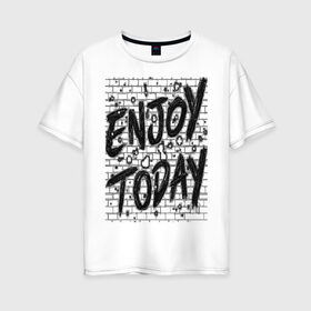 Женская футболка хлопок Oversize с принтом Enjoy today в Екатеринбурге, 100% хлопок | свободный крой, круглый ворот, спущенный рукав, длина до линии бедер
 | enjoy today | женщине | линии | мужчина | надпись | наслаждение