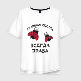 Мужская футболка хлопок Oversize с принтом Старшая сестра всегда права в Екатеринбурге, 100% хлопок | свободный крой, круглый ворот, “спинка” длиннее передней части | sister | бабочка коробочка | божья коровка | старшая сестра