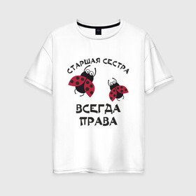 Женская футболка хлопок Oversize с принтом Старшая сестра всегда права в Екатеринбурге, 100% хлопок | свободный крой, круглый ворот, спущенный рукав, длина до линии бедер
 | sister | бабочка коробочка | божья коровка | старшая сестра