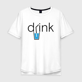 Мужская футболка хлопок Oversize с принтом DRINK | ПИТЬ в Екатеринбурге, 100% хлопок | свободный крой, круглый ворот, “спинка” длиннее передней части | creative | drink | minimalism | water | вода | креатив | креативная | минимализм | надпись | пить | текст