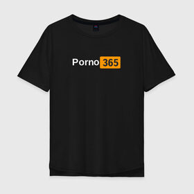 Мужская футболка хлопок Oversize с принтом Porn 365 в Екатеринбурге, 100% хлопок | свободный крой, круглый ворот, “спинка” длиннее передней части | пошлое
