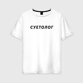 Женская футболка хлопок Oversize с принтом Суетолог в Екатеринбурге, 100% хлопок | свободный крой, круглый ворот, спущенный рукав, длина до линии бедер
 | na suete | sueta | suetolog | на суете | суета | суетолог | футболка суета | футболка суетолог