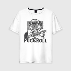 Женская футболка хлопок Oversize с принтом Pug & Roll в Екатеринбурге, 100% хлопок | свободный крой, круглый ворот, спущенный рукав, длина до линии бедер
 | dog | drawing | guitar | music | pop art | pug | rock and roll | гитара | мопс | музыка | очки | пес | поп арт | рисунок | рок н ролл | собака