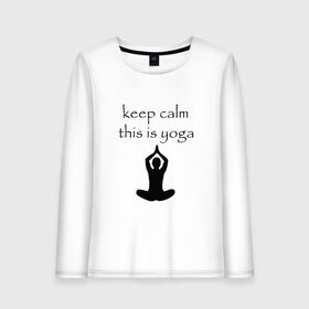 Женский лонгслив хлопок с принтом Keep calm this is yoga в Екатеринбурге, 100% хлопок |  | keep calm | this is yoga | асаны | гимнастика | для тренера по йоге | зоровье | йога | пилатес | позы | спокойствие | спорт