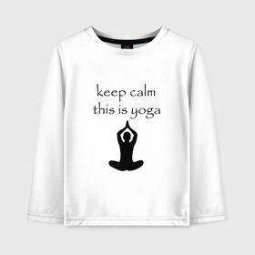 Детский лонгслив хлопок с принтом Keep calm this is yoga в Екатеринбурге, 100% хлопок | круглый вырез горловины, полуприлегающий силуэт, длина до линии бедер | keep calm | this is yoga | асаны | гимнастика | для тренера по йоге | зоровье | йога | пилатес | позы | спокойствие | спорт