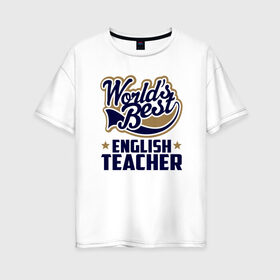 Женская футболка хлопок Oversize с принтом Worlds best English Teacher в Екатеринбурге, 100% хлопок | свободный крой, круглый ворот, спущенный рукав, длина до линии бедер
 | английского языка | в мире | инглиш тичер | лучший | самый | учитель | школа