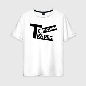 Женская футболка хлопок Oversize с принтом ТУДЫМ-СЮДЫМ (Z) в Екатеринбурге, 100% хлопок | свободный крой, круглый ворот, спущенный рукав, длина до линии бедер
 | mems | мем | прикол | сюдым | тудым | тудым сюдым | юмор