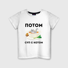 Детская футболка хлопок с принтом ПОТОМ | СУП С КОТОМ (Z) в Екатеринбурге, 100% хлопок | круглый вырез горловины, полуприлегающий силуэт, длина до линии бедер | cat | cats | mems | кот | котик | котики | кошатнику | кошатнице | мем | обед | потом | прикол | суп с котом | юмор