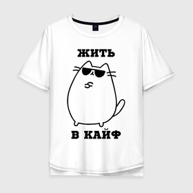 Мужская футболка хлопок Oversize с принтом Жить в кайф в Екатеринбурге, 100% хлопок | свободный крой, круглый ворот, “спинка” длиннее передней части | Тематика изображения на принте: кот | позитив | прикол | шутка | юмор