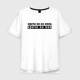 Мужская футболка хлопок Oversize с принтом кричи на мне в Екатеринбурге, 100% хлопок | свободный крой, круглый ворот, “спинка” длиннее передней части | ирония | парню | призыв | текст | фразеологизм