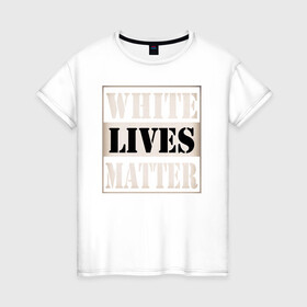 Женская футболка хлопок с принтом White lives matters в Екатеринбурге, 100% хлопок | прямой крой, круглый вырез горловины, длина до линии бедер, слегка спущенное плечо | black lives matters | blm | white lives matters | wlm | трамп