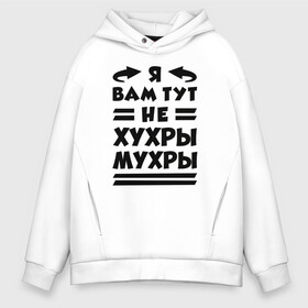 Мужское худи Oversize хлопок с принтом Я не хухры мухры (Надпись) в Екатеринбурге, френч-терри — 70% хлопок, 30% полиэстер. Мягкий теплый начес внутри —100% хлопок | боковые карманы, эластичные манжеты и нижняя кромка, капюшон на магнитной кнопке | Тематика изображения на принте: надпись | прикол | текст | хухры | цитата | юмор | я вам тут