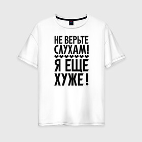 Женская футболка хлопок Oversize с принтом Я еще хуже (Не верь слухам) в Екатеринбурге, 100% хлопок | свободный крой, круглый ворот, спущенный рукав, длина до линии бедер
 | еще хуже | надпись | прикол | сердечки | текст | цитата | юмор