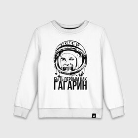 Детский свитшот хлопок с принтом Быть первым как Юрий Гагарин. в Екатеринбурге, 100% хлопок | круглый вырез горловины, эластичные манжеты, пояс и воротник | Тематика изображения на принте: астронавт | восток1 | гагарин | земля | космонавт | космос | планеты | юрий